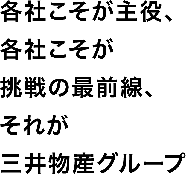 各社こそが主役、各社こそが挑戦の最前線、それが三井物産グループ