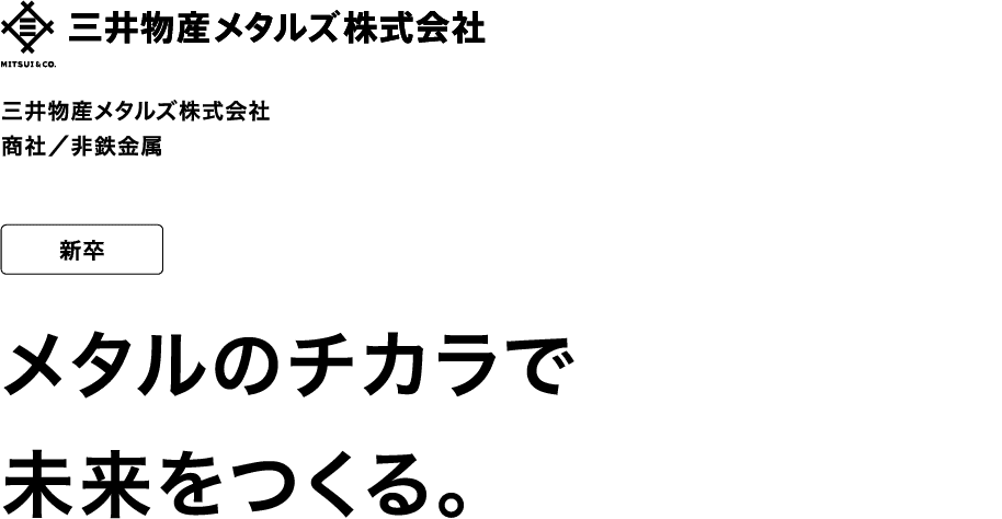 三井物産メタルズ株式会社 商社／非鉄金属 新卒 メタルのチカラで未来をつくる。