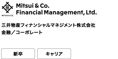 三井物産フィナンシャルマネジメント株式会社 金融／コーポレート 新卒 キャリア From insight to action meeting tomorrows needs today as Proffesional.