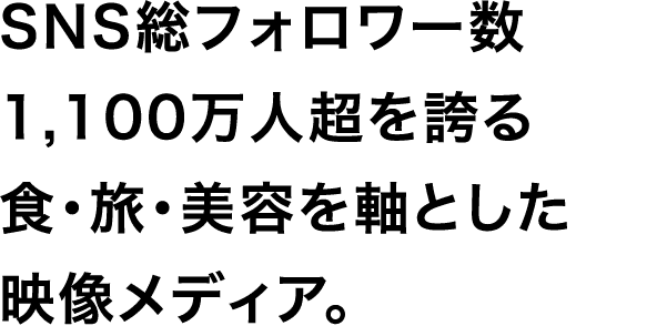 SNS総フォロワー数1,100万人超を誇る食・旅・美容を軸とした映像メディア。