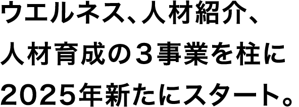 ウエルネス、人材紹介、人材育成の３事業を柱に2025年新たにスタート。