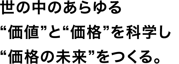 世の中のあらゆる“価値”と“価格”を科学し“価格の未来”をつくる。