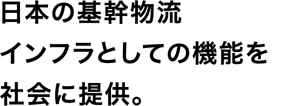 日本の基幹物流インフラとしての機能を社会に提供。