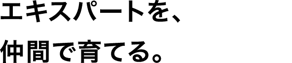 エキスパートを、仲間で育てる。