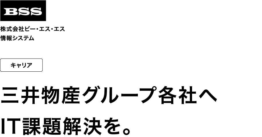 BSS 株式会社ビ一・工ス·工ス 情報システム キャリア 三井物産グル一プ各社へ IT課題解決を。
