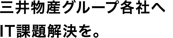 三井物産グル一プ各社へ IT課題解決を。
