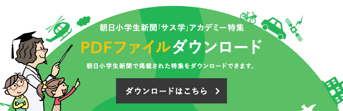 朝日小学生新聞「サス学」アカデミー特集 PDFファイルダウンロード