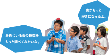 身近にいる虫の種類をもっと調べてみたいな。虫がもっと好きになったよ。